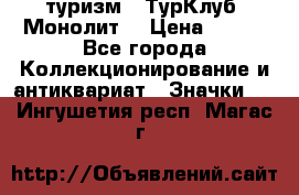 1.1) туризм : ТурКлуб “Монолит“ › Цена ­ 190 - Все города Коллекционирование и антиквариат » Значки   . Ингушетия респ.,Магас г.